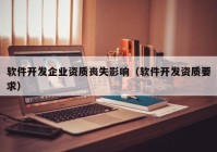 软件开发企业资质丧失影响（软件开发资质要求）