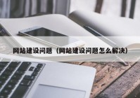 网站建设问题（网站建设问题怎么解决）