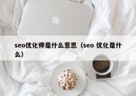 seo优化师是什么意思（seo 优化是什么）