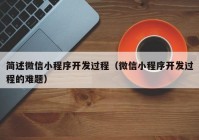 简述微信小程序开发过程（微信小程序开发过程的难题）