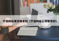 宁波网站建设哪家好（宁波网站公司哪家好）