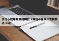 微信小程序开发的实战（微信小程序开发实战源代码）