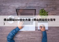 佛山网站seo优化方案（佛山网站优化指导）