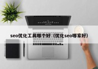 seo优化工具哪个好（优化seo哪家好）