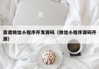 靠谱微信小程序开发源码（微信小程序源码开源）