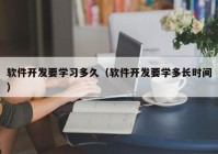 软件开发要学习多久（软件开发要学多长时间）