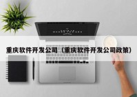 重庆软件开发公司（重庆软件开发公司政策）