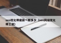 seo优化师底薪一般多少（seo网站优化师工资）