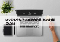 seo优化中以下说法正确的是（seo的相关优化）